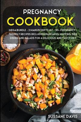 Pregnancy Cookbook: MEGA BUNDLE - 2 MANUSCRIPTS IN 1 - 80plus Pregnancy- Friendly recipes including  pancakes, muffins, side dishes and salads for a delicious and tasty diet