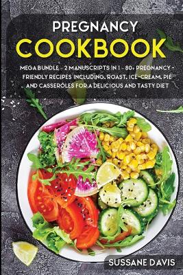 Pregnancy Cookbook: MEGA BUNDLE - 2 MANUSCRIPTS IN 1 - 80plus Pregnancy- Friendly recipes  including, roast, ice-cream, pie and casseroles for a delicious and tasty diet