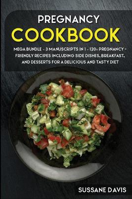 Pregnancy Cookbook: MEGA BUNDLE - 3 Manuscripts in 1 - 120plus Pregnancy- friendly recipes  including Side Dishes, Breakfast, and desserts for a delicious and tasty diet