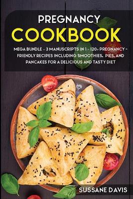 Pregnancy Cookbook: MEGA BUNDLE - 3 Manuscripts in 1 - 120plus Pregnancy- friendly recipes  including smoothies, pies, and pancakes for a delicious and tasty diet