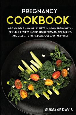 Pregnancy Cookbook: MEGA BUNDLE - 4 Manuscripts in 1 - 160plus Pregnancy- friendly recipes  including breakfast, side dishes, and desserts for a delicious and tasty diet