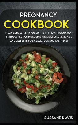 Pregnancy Cookbook: MEGA BUNDLE - 3 Manuscripts in 1 - 120plus Pregnancy- friendly recipes  including Side Dishes, Breakfast, and desserts for a delicious and tasty diet