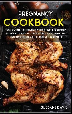 Pregnancy Cookbook: MEGA BUNDLE - 3 Manuscripts in 1 - 120plus Pregnancy- friendly recipes  including pizza, side dishes, and casseroles for a delicious and tasty diet