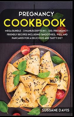 Pregnancy Cookbook: MEGA BUNDLE - 3 Manuscripts in 1 - 120plus Pregnancy- friendly recipes  including smoothies, pies, and pancakes for a delicious and tasty diet
