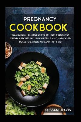 Pregnancy Cookbook: MEGA BUNDLE - 3 Manuscripts in 1 - 120plus Pregnancy- friendly recipes  including Pizza, Salad, and Casseroles for a delicious and tasty diet