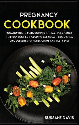 Pregnancy Cookbook: MEGA BUNDLE - 4 Manuscripts in 1 - 160plus Pregnancy- friendly recipes  including breakfast, side dishes, and desserts for a delicious and tasty diet