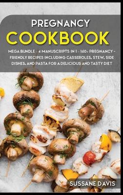 Pregnancy Cookbook: MEGA BUNDLE - 4 Manuscripts in 1 - 160plus Pregnancy- friendly recipes  including casseroles, stew, side dishes, and pasta for a delicious and tasty diet