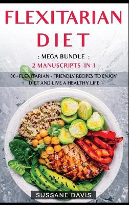Flexitarian Diet: MEGA BUNDLE - 2 Manuscripts in 1 - 80plus Flexitarian - friendly recipes to  enjoy diet and live a healthy life