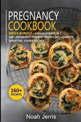 Pregnancy Cookbook: MEGA BUNDLE - 4 Manuscripts in 1 - 160plus Pregnancy - friendly recipes  including pie, smoothie, cookie recipes