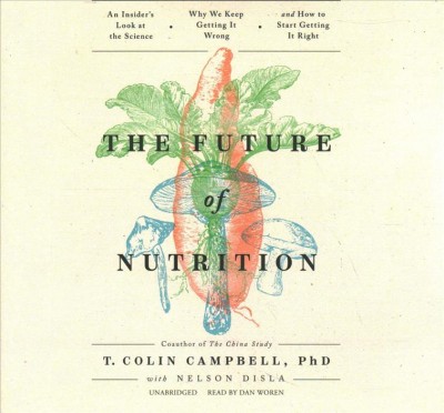 Future of Nutrition Lib/E: An Insider's Look at the Science, Why We Keep Getting It Wrong, and How to  Start Getting It Right Library Edition