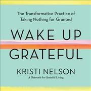 Wake Up Grateful: The Transformative Practice of Taking Nothing for Granted Library Edition