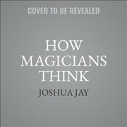 How Magicians Think: Misdirection, Deception, and Why Magic Matters