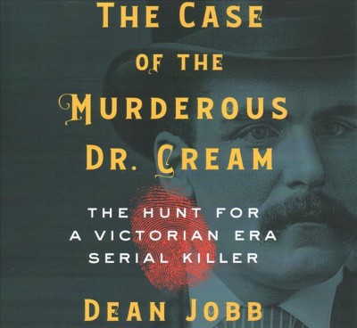 Case of the Murderous Dr. Cream Lib/E: The Hunt for a Victorian Era Serial Killer Library Edition