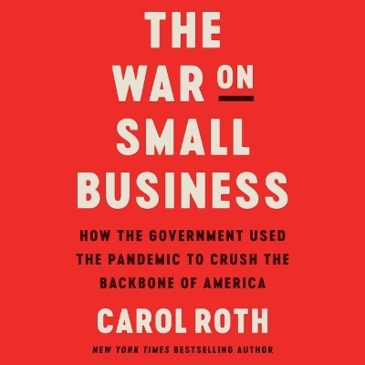 War on Small Business: How the Government Used the Pandemic to Crush the Backbone of America