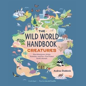 Wild World Handbook: Creatures Lib/E: How Adventurers, Artists, Scientists--And You--Can Protect Earth's Animals Library Edition