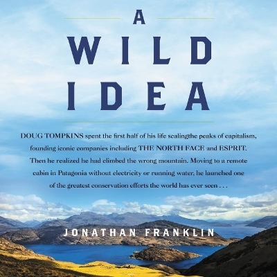 Wild Idea Lib/E: The True Story of Douglas Tompkins--The Greatest Conservationist (You've  Never Heard Of) Library Edition