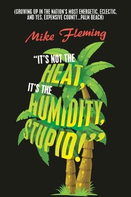 &quote;It's Not the Heat, It's the Humidity, Stupid!&quote;: (Growing up in the Nation's Most Energetic, Eclectic, and Yes, Expensive County...Palm Beach)