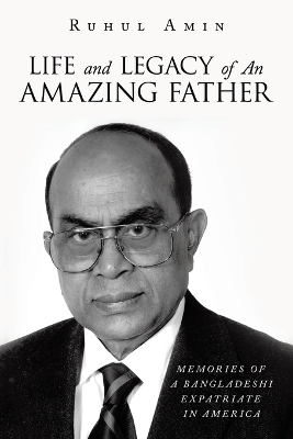 Life and Legacy of An Amazing Father: Memories of a Bangladeshi Expatriate in America