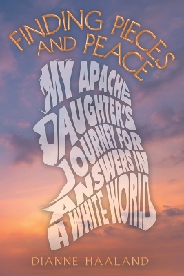 FINDING PIECES AND PEACE: MY APACHE DAUGHTER'S JOURNEY FOR ANSWERS IN A WHITE WORLD