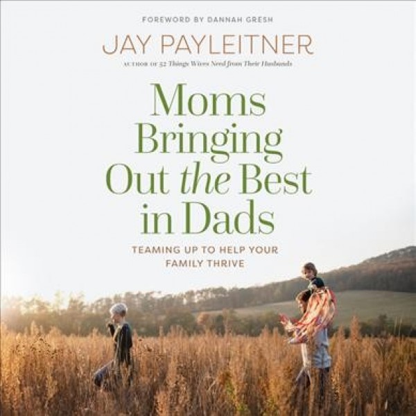 Moms Bringing Out the Best in Dads: Teaming Up to Help Your Family Thrive Unabridged edition
