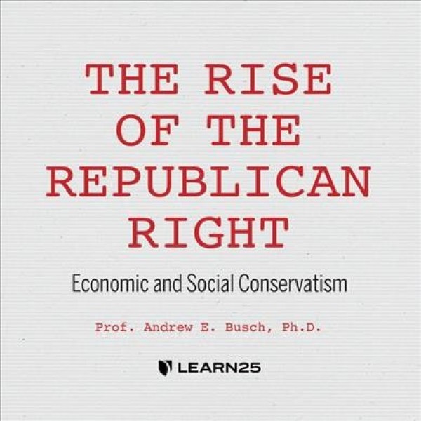 Rise of the Republican Right: Economic and Social Conservatism Unabridged edition