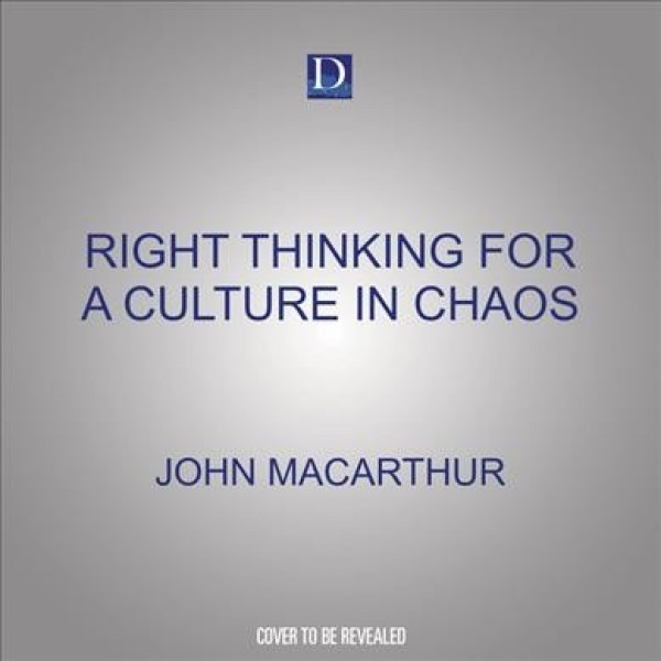 Right Thinking for a Culture in Chaos: Responding Biblically to Today's Most Urgent Needs