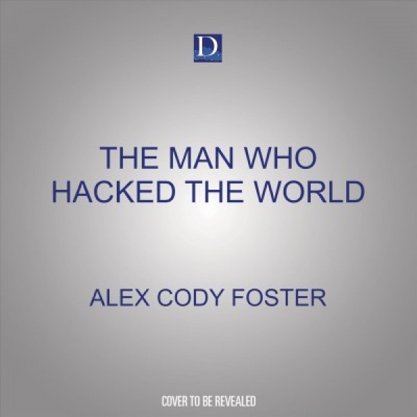 Man Who Hacked the World: A Ghostwriter's Descent Into Madness with John McAfee Unabridged edition