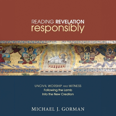 Reading Revelation Responsibly: Uncivil Worship and Witness: Following the Lamb Into the New Creation