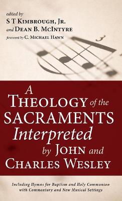 Theology of the Sacraments Interpreted by John and Charles Wesley: Including Hymns for Baptism and Holy Communion with Commentary and New  Musical Settings