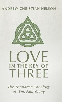 Love in the Key of Three: The Trinitarian Theology of Wm. Paul Young