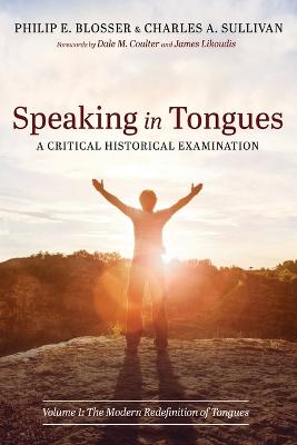 Speaking in Tongues: A Critical Historical Examination: Volume 1: The Modern Redefinition of Tongues