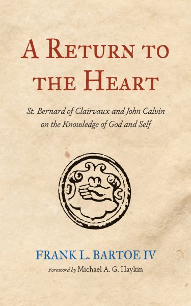 Return to the Heart: St. Bernard of Clairvaux and John Calvin on the Knowledge of God and Self