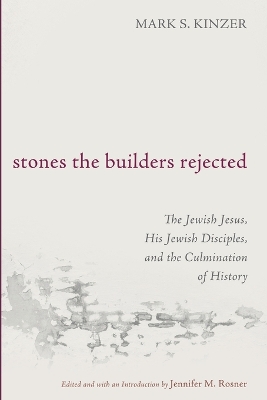 Stones the Builders Rejected: The Jewish Jesus, His Jewish Disciples, and the Culmination of History