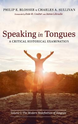 Speaking in Tongues: A Critical Historical Examination: Volume 1: The Modern Redefinition of Tongues