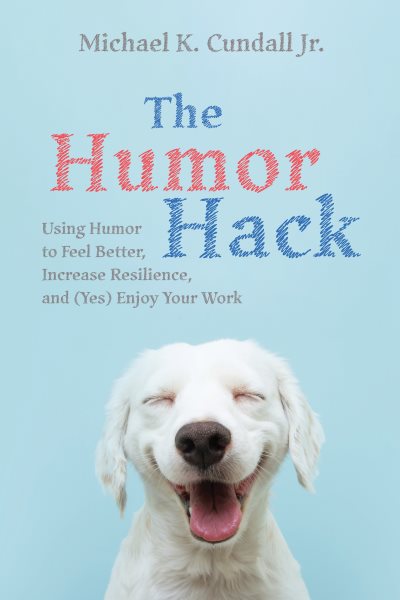 Humor Hack: Using Humor to Feel Better, Increase Resilience, and (Yes) Enjoy Your Work
