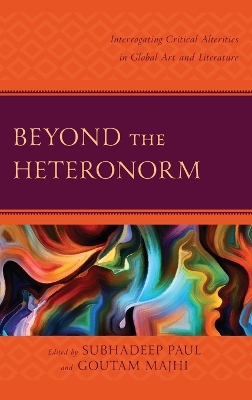 Beyond the Heteronorm: Interrogating Critical Alterities in Global Art and Literature