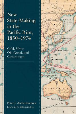 New State-Making in the Pacific Rim, 1850-1974: Gold, Silver, Oil, Greed, and Government