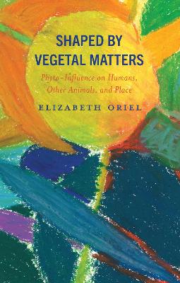 Shaped by Vegetal Matters: Phyto-Influence on Humans, Other Animals, and Place