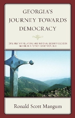 Georgia's Journey towards Democracy: Civil-Military Relations and National Security Decision Making in a Former Soviet Republic