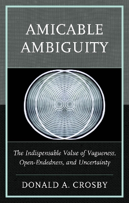 Amicable Ambiguity: The Indispensable Value of Vagueness, Open-Endedness, and Uncertainty