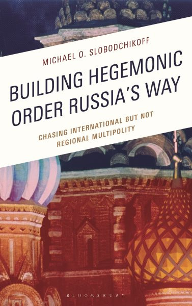 Building Hegemonic Order Russia's Way: Chasing International but Not Regional Multipolity 2nd edition