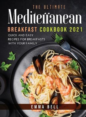ultimate MEDITERRANEAN BREAKFAST cookbook 2021: QUICK AND EASY RECIPES FOR BREAKFASTS with your family