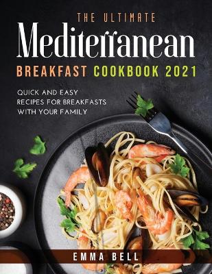 ultimate MEDITERRANEAN BREAKFAST cookbook 2021: QUICK AND EASY RECIPES FOR BREAKFASTS with your family