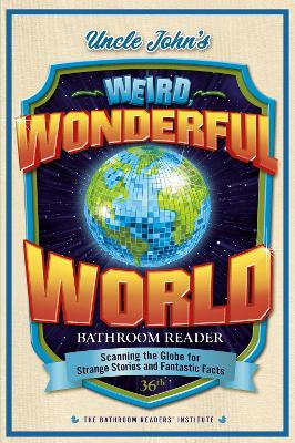 Uncle John's Weird, Wonderful World Bathroom Reader: Scanning the Globe for Strange Stories and Fantastic Facts, Volume 36