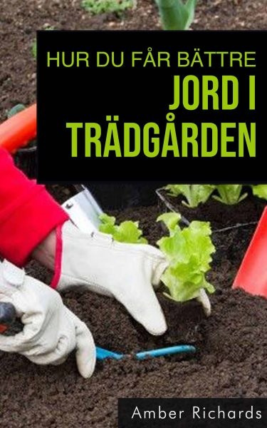 Hur du fÃ¥r bÃ¤ttre jord i trÃ¤dgÃ¥rden:: Metoder for att fa en frisk odlingsjord