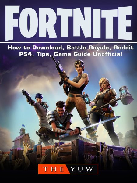 Fortnite-How to Download, Battle Royale, Reddit, PS4, Tips, Unofficial Game Guide.: A Step-by-Step Guide on How to Download and Perfect Your Performance in Fortnite