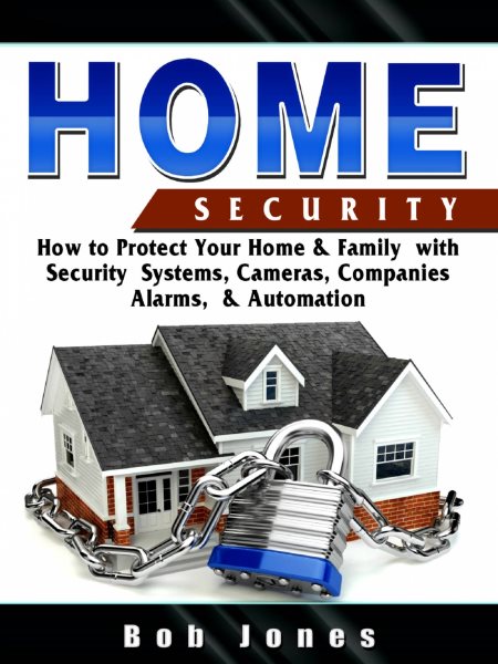 Home Security:How to Protect Your Home&Family W/ Security System,Cameras,Companies,Alarm&Automation: How to Protect Your Home & Family With Security System, Cameras, Companies, Alarm & Automation