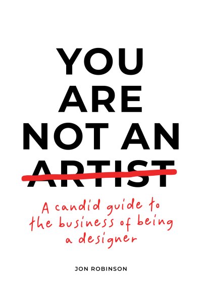 You Are Not an Artist: A Candid Guide to the Business of Being a Designer