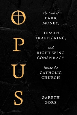Opus: The Cult of Dark Money, Human Trafficking, and Right-Wing Conspiracy Inside  the Catholic Church