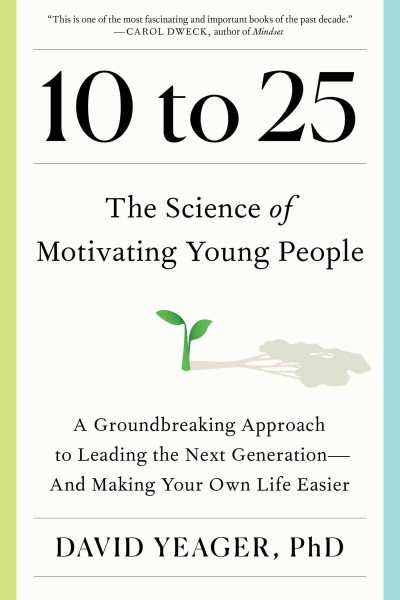 10 to 25: The Science of Motivating Young People: A Groundbreaking Approach to Leading  the Next Generation-And Making Your Own Life Easier